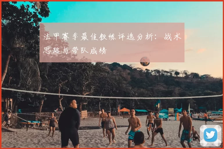 法甲赛季最佳教练评选分析:战术思路与带队成绩
