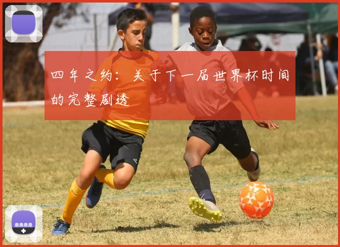 四年之约:关于下一届世界杯时间的完整剧透