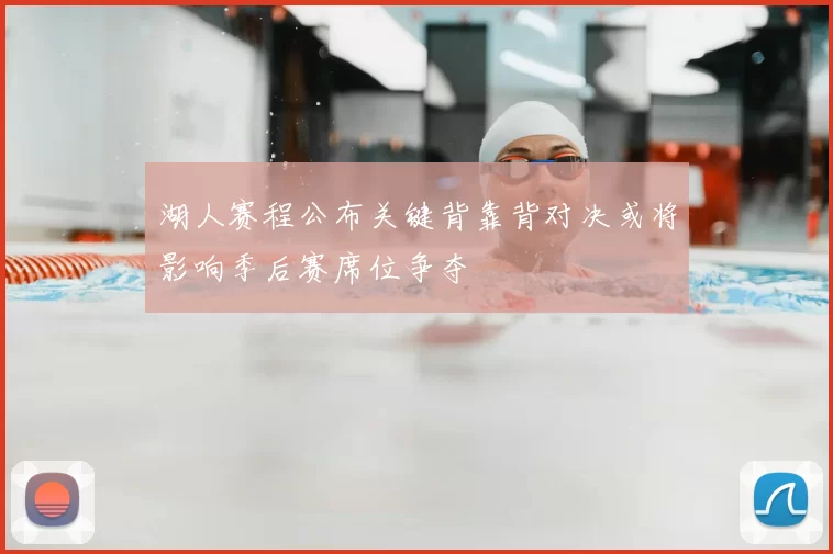 湖人赛程公布关键背靠背对决或将影响季后赛席位争夺