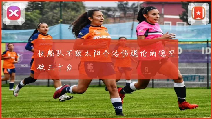 快船队不敌太阳乔治伤退伦纳德空砍三十分