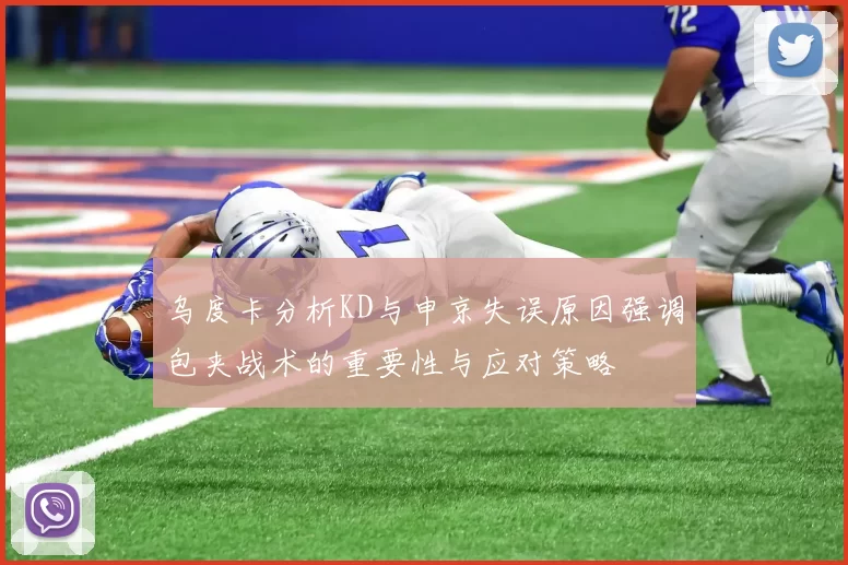乌度卡分析KD与申京失误原因强调包夹战术的重要性与应对策略