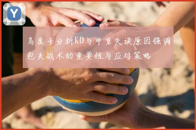 乌度卡分析KD与申京失误原因强调包夹战术的重要性与应对策略