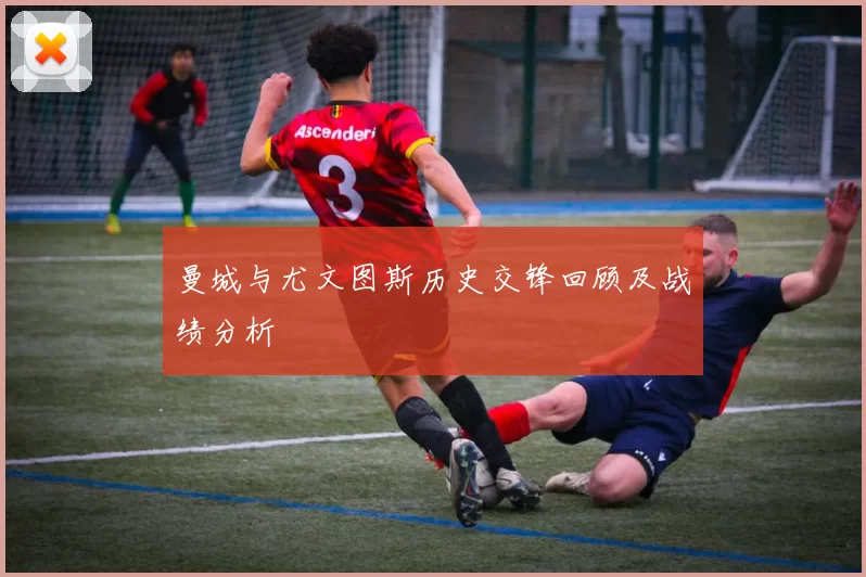 曼城与尤文图斯历史交锋回顾及战绩分析