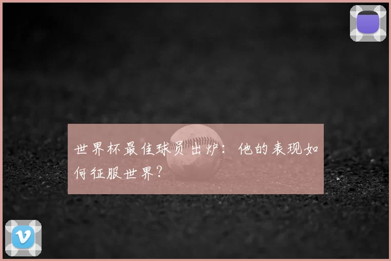 世界杯最佳球员出炉:他的表现如何征服世界?