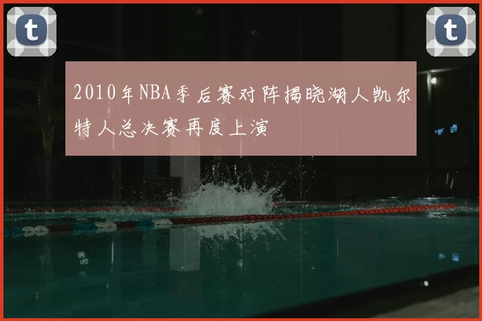 2010年NBA季后赛对阵揭晓湖人凯尔特人总决赛再度上演