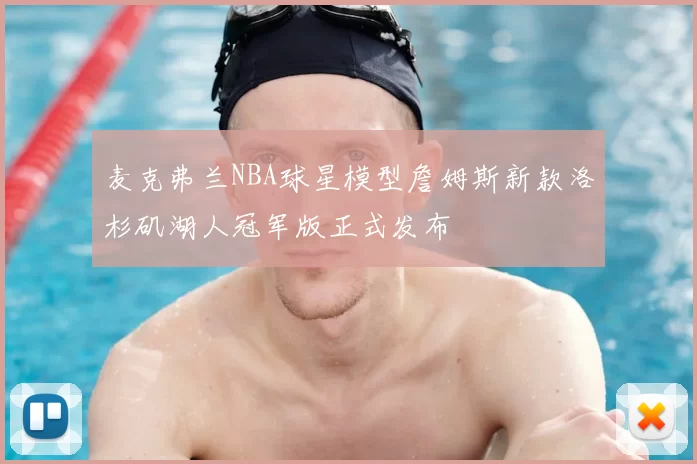 麦克弗兰NBA球星模型詹姆斯新款洛杉矶湖人冠军版正式发布
