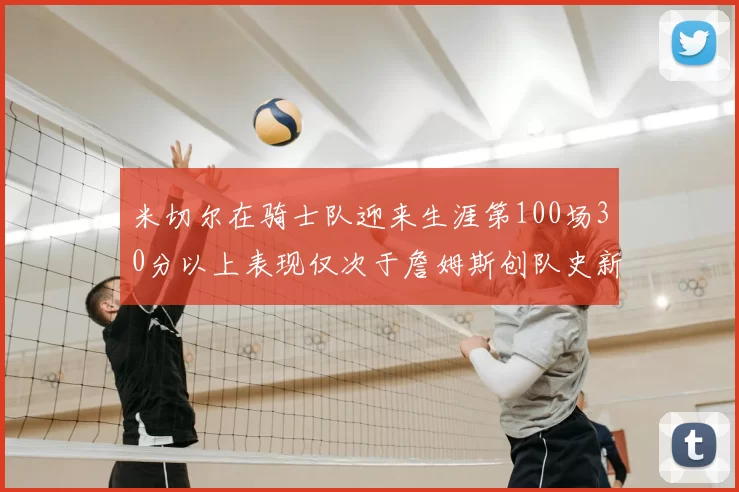 米切尔在骑士队迎来生涯第100场30分以上表现仅次于詹姆斯创队史新纪录