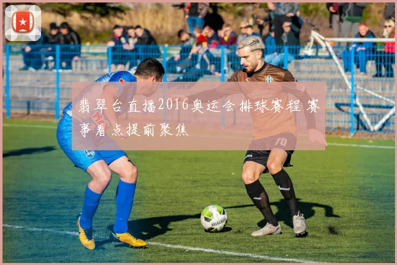 翡翠台直播2016奥运会排球赛程 赛事看点提前聚焦
