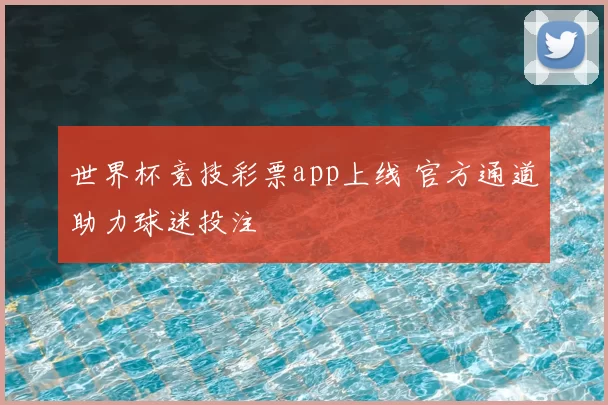 世界杯竞技彩票app上线 官方通道助力球迷投注