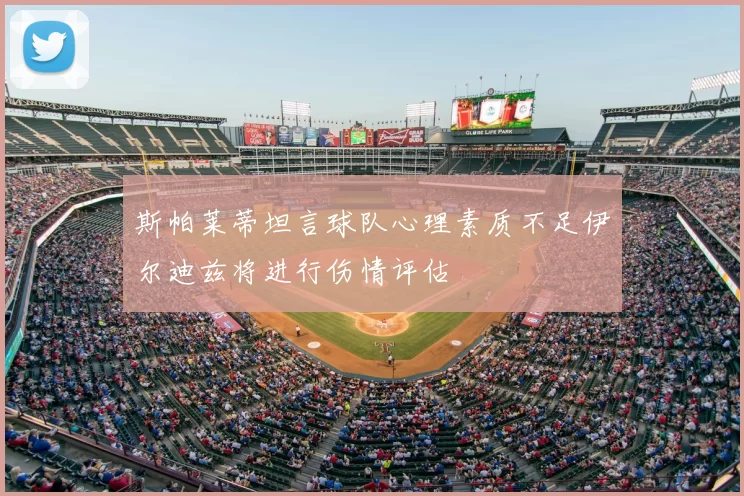 斯帕莱蒂坦言球队心理素质不足伊尔迪兹将进行伤情评估