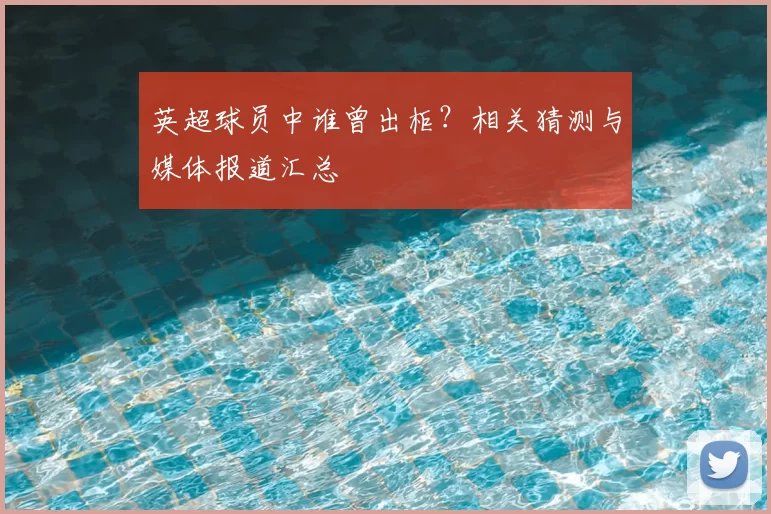 英超球员中谁曾出柜?相关猜测与媒体报道汇总