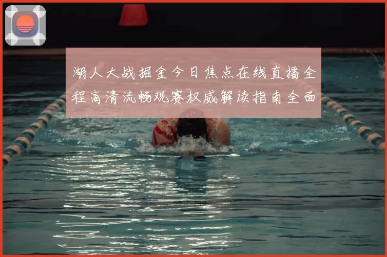 湖人大战掘金今日焦点在线直播全程高清流畅观赛权威解读指南全面
