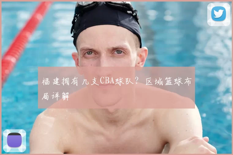 福建拥有几支CBA球队?区域篮球布局详解