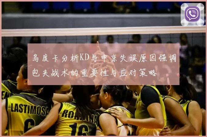 乌度卡分析KD与申京失误原因强调包夹战术的重要性与应对策略