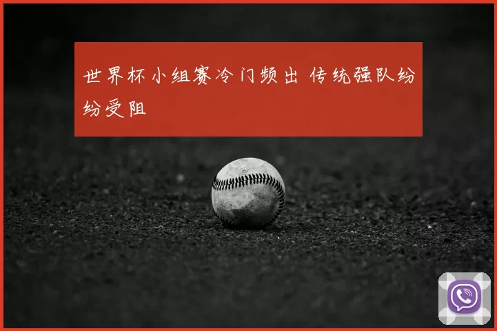 世界杯小组赛冷门频出 传统强队纷纷受阻