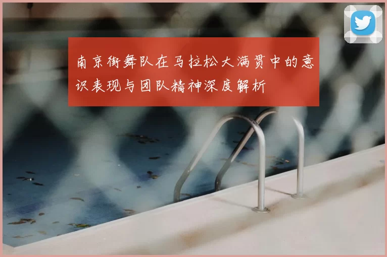 南京街舞队在马拉松大满贯中的意识表现与团队精神深度解析