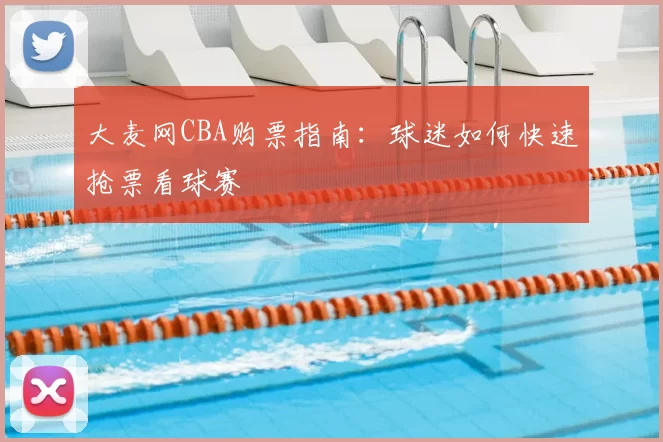 大麦网CBA购票指南：球迷如何快速抢票看球赛
