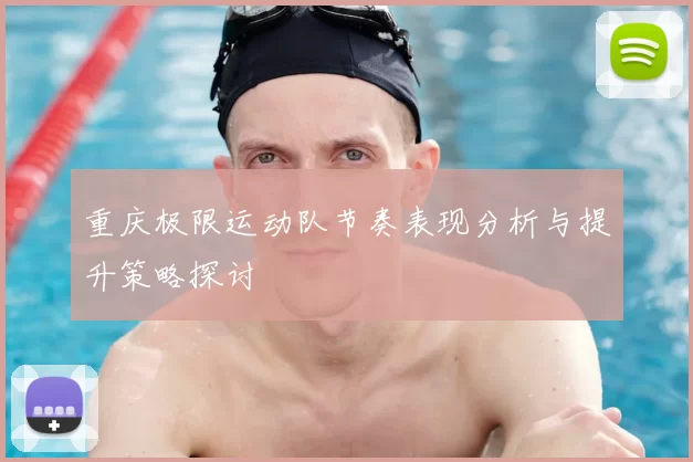 重庆极限运动队节奏表现分析与提升策略探讨