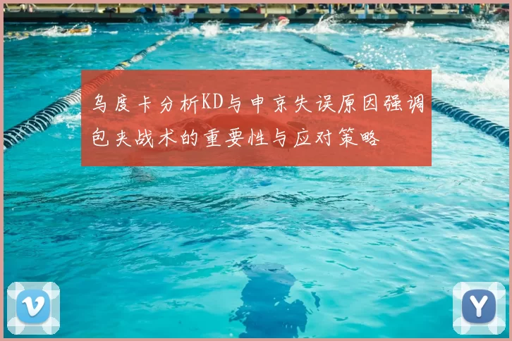 乌度卡分析KD与申京失误原因强调包夹战术的重要性与应对策略