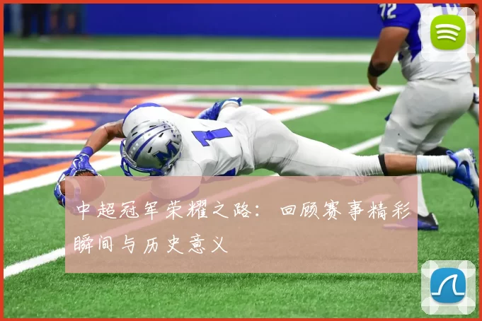 中超冠军荣耀之路：回顾赛事精彩瞬间与历史意义