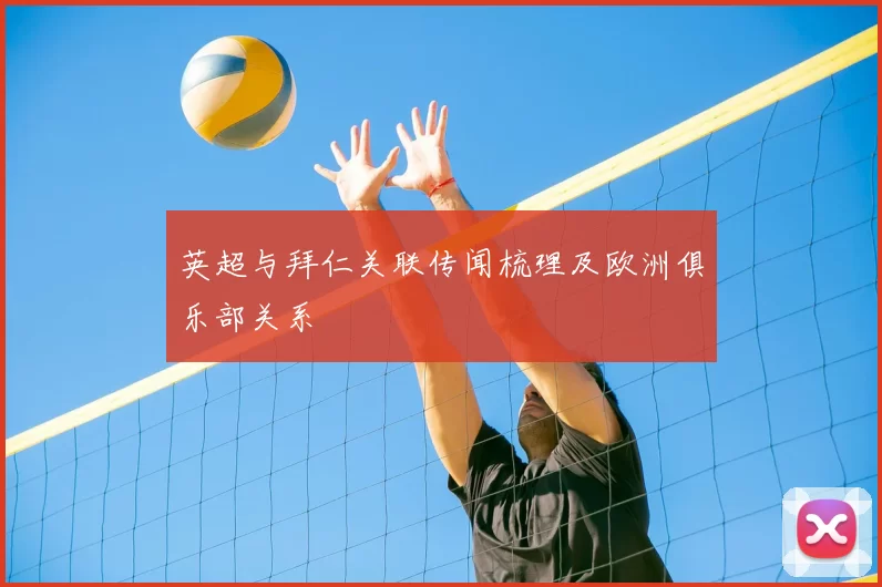 英超与拜仁关联传闻梳理及欧洲俱乐部关系