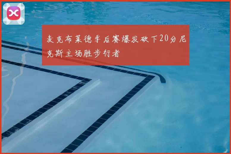 麦克布莱德季后赛爆发砍下20分尼克斯主场胜步行者