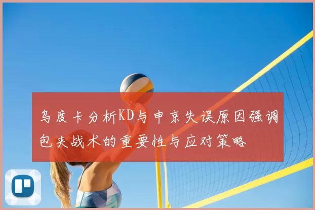 乌度卡分析KD与申京失误原因强调包夹战术的重要性与应对策略