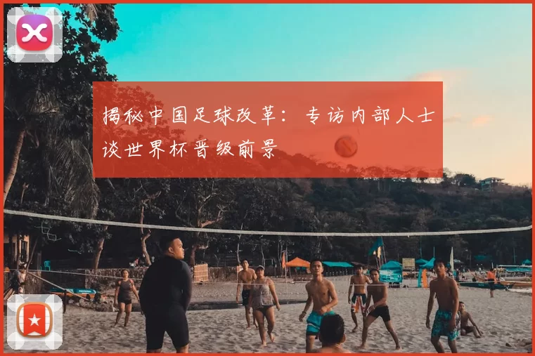 揭秘中国足球改革：专访内部人士谈世界杯晋级前景