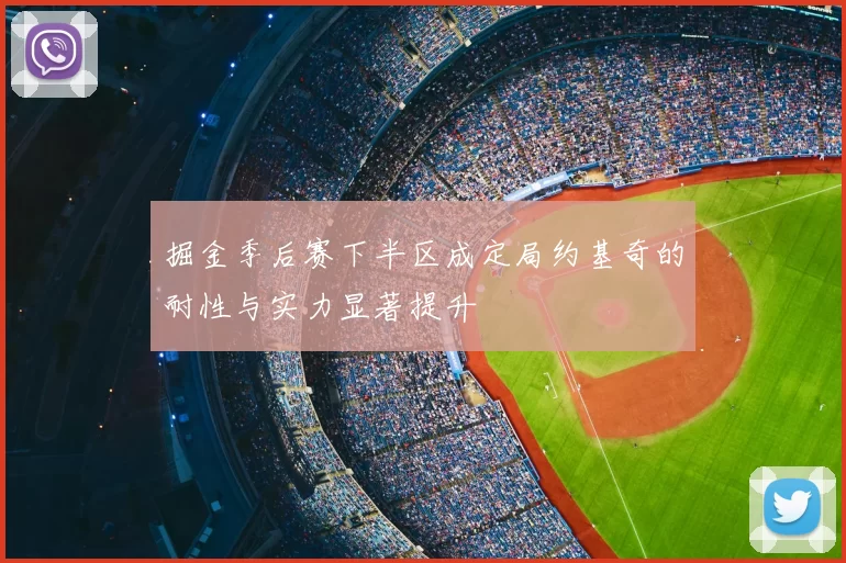 掘金季后赛下半区成定局约基奇的耐性与实力显著提升