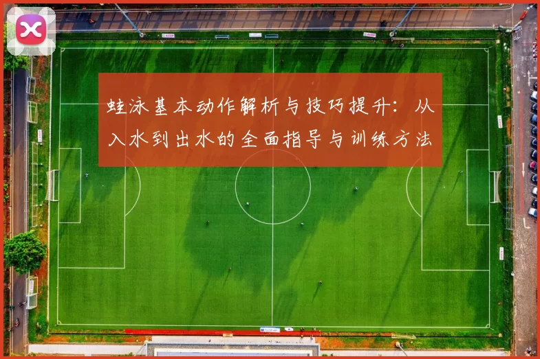 蛙泳基本动作解析与技巧提升:从入水到出水的全面指导与训练方法