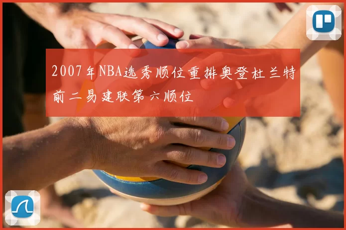 2007年NBA选秀顺位重排奥登杜兰特前二易建联第六顺位