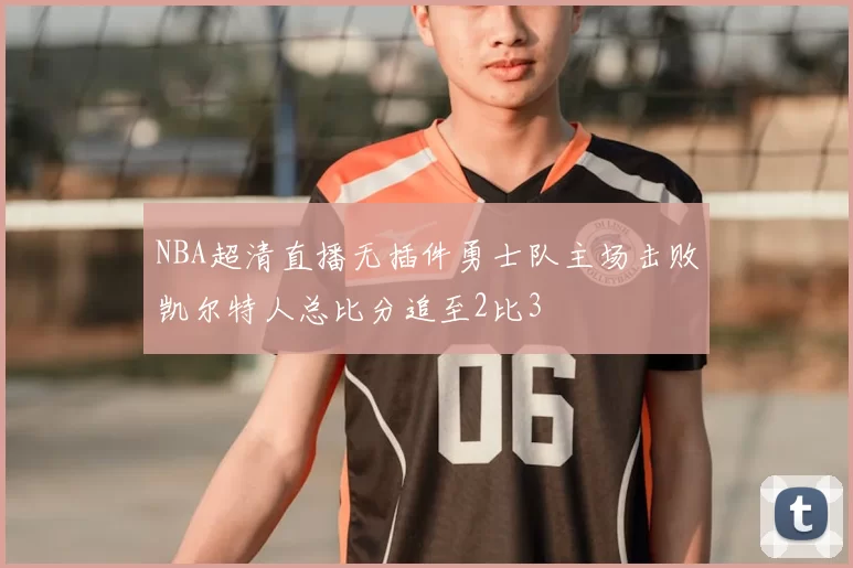 NBA超清直播无插件勇士队主场击败凯尔特人总比分追至2比3