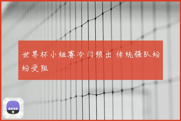 世界杯小组赛冷门频出 传统强队纷纷受阻
