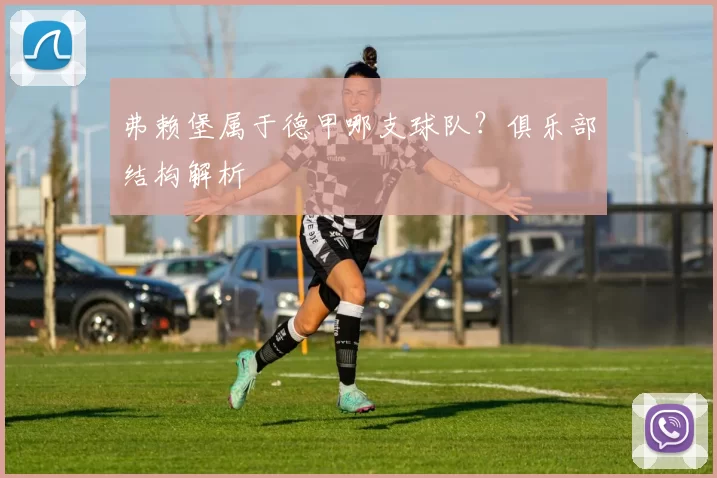 弗赖堡属于德甲哪支球队?俱乐部结构解析