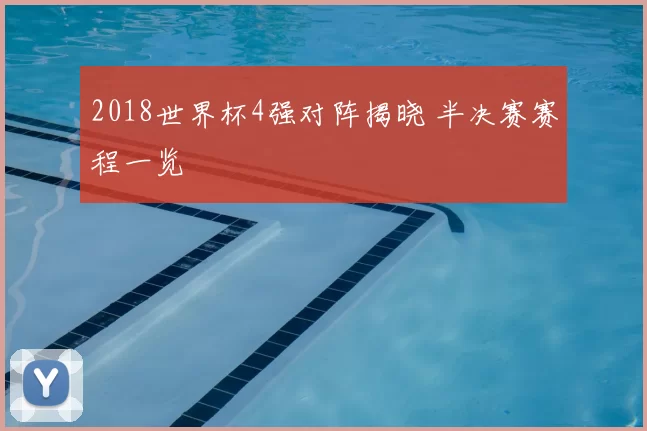 2018世界杯4强对阵揭晓 半决赛赛程一览