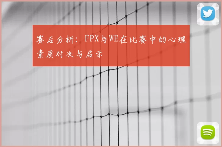 赛后分析:FPX与WE在比赛中的心理素质对决与启示