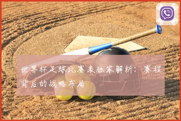 世界杯足球比赛表独家解析:赛程背后的战略布局