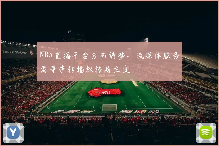 NBA直播平台分布调整，流媒体服务商争夺转播权格局生变