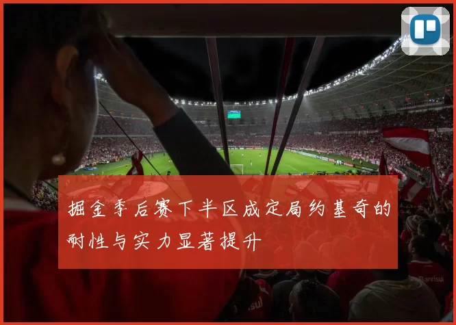 掘金季后赛下半区成定局约基奇的耐性与实力显著提升