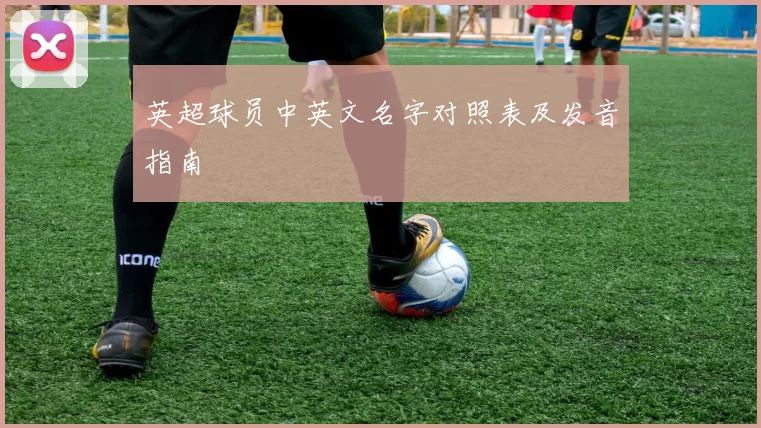 英超球员中英文名字对照表及发音指南