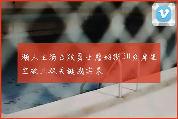 湖人主场击败勇士詹姆斯30分库里空砍三双关键战实录