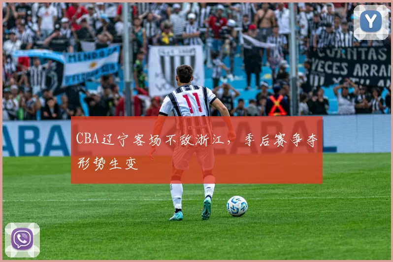 CBA辽宁客场不敌浙江,季后赛争夺形势生变