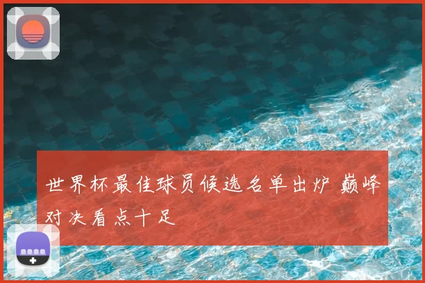 世界杯最佳球员候选名单出炉 巅峰对决看点十足