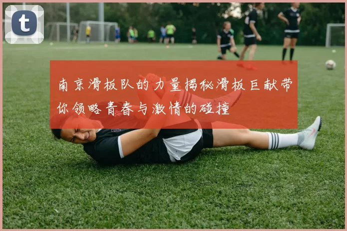 南京滑板队的力量揭秘滑板巨献带你领略青春与激情的碰撞
