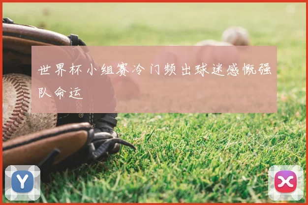 世界杯小组赛冷门频出球迷感慨强队命运