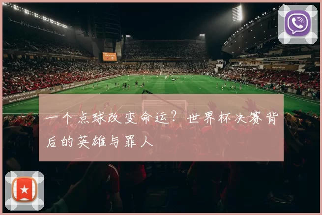 一个点球改变命运?世界杯决赛背后的英雄与罪人