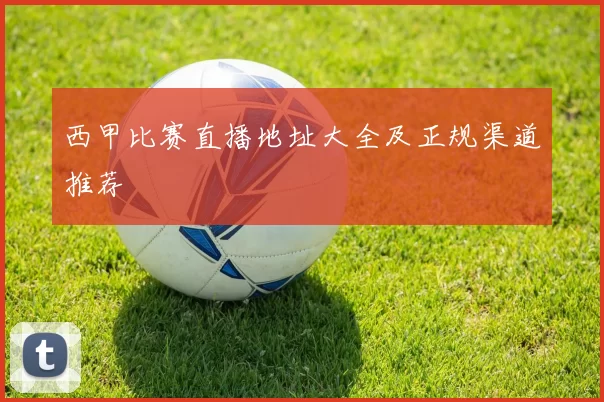 西甲比赛直播地址大全及正规渠道推荐