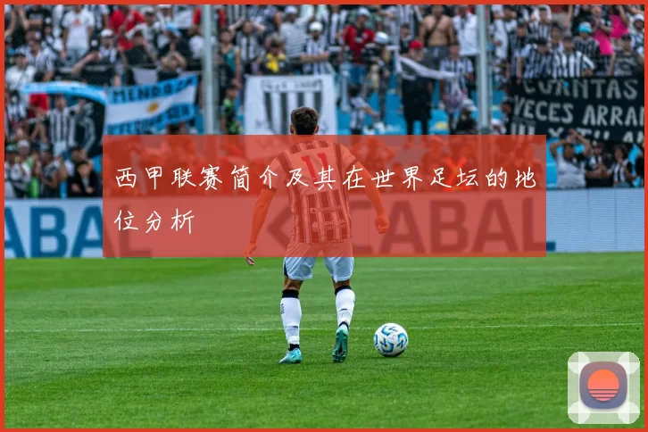 西甲联赛简介及其在世界足坛的地位分析