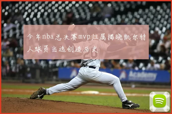 今年nba总决赛mvp归属揭晓凯尔特人球员当选创造历史
