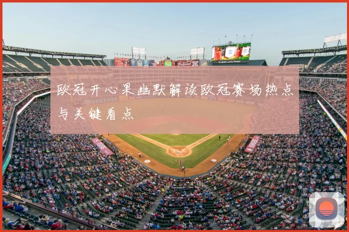 欧冠开心果幽默解读欧冠赛场热点与关键看点